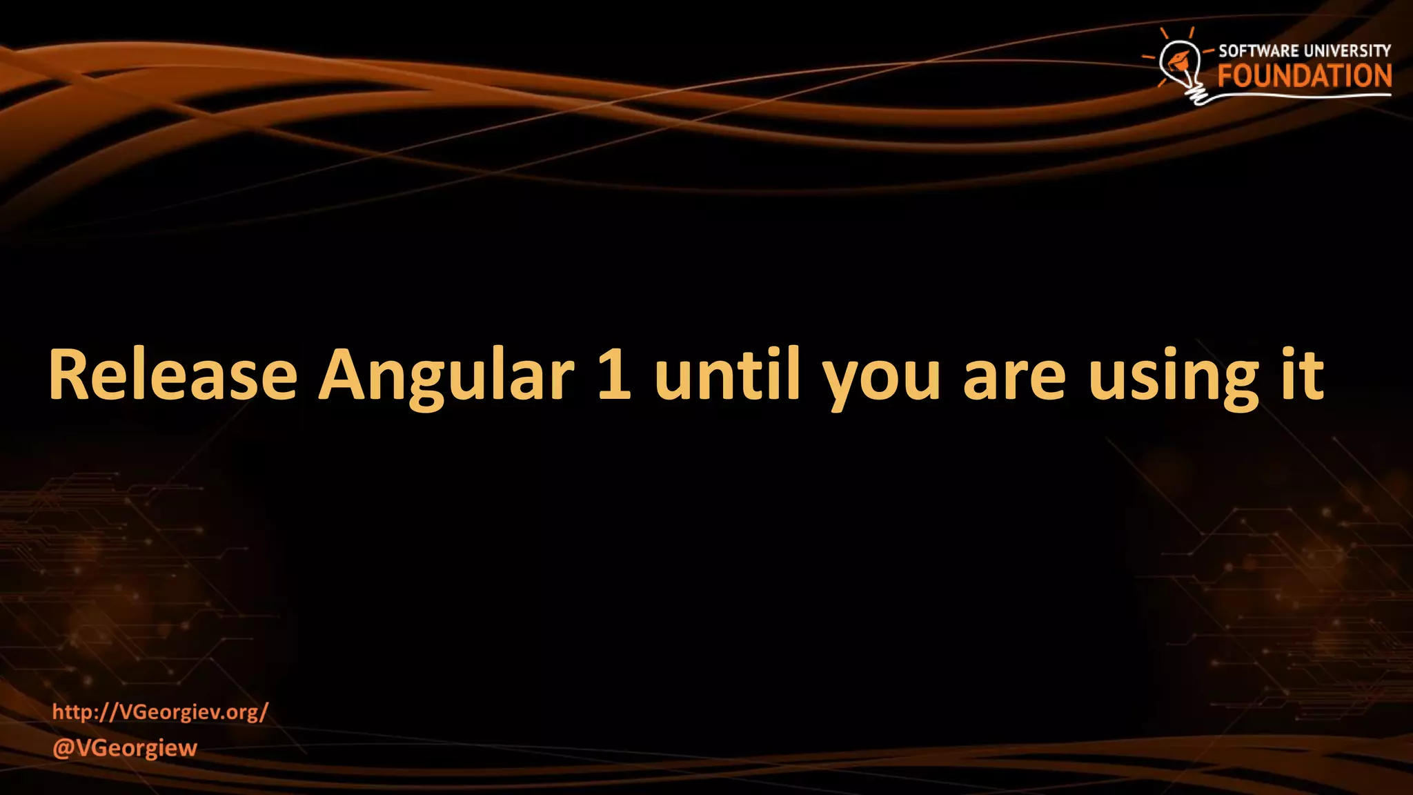 Release Angular 1 until you are using it
 