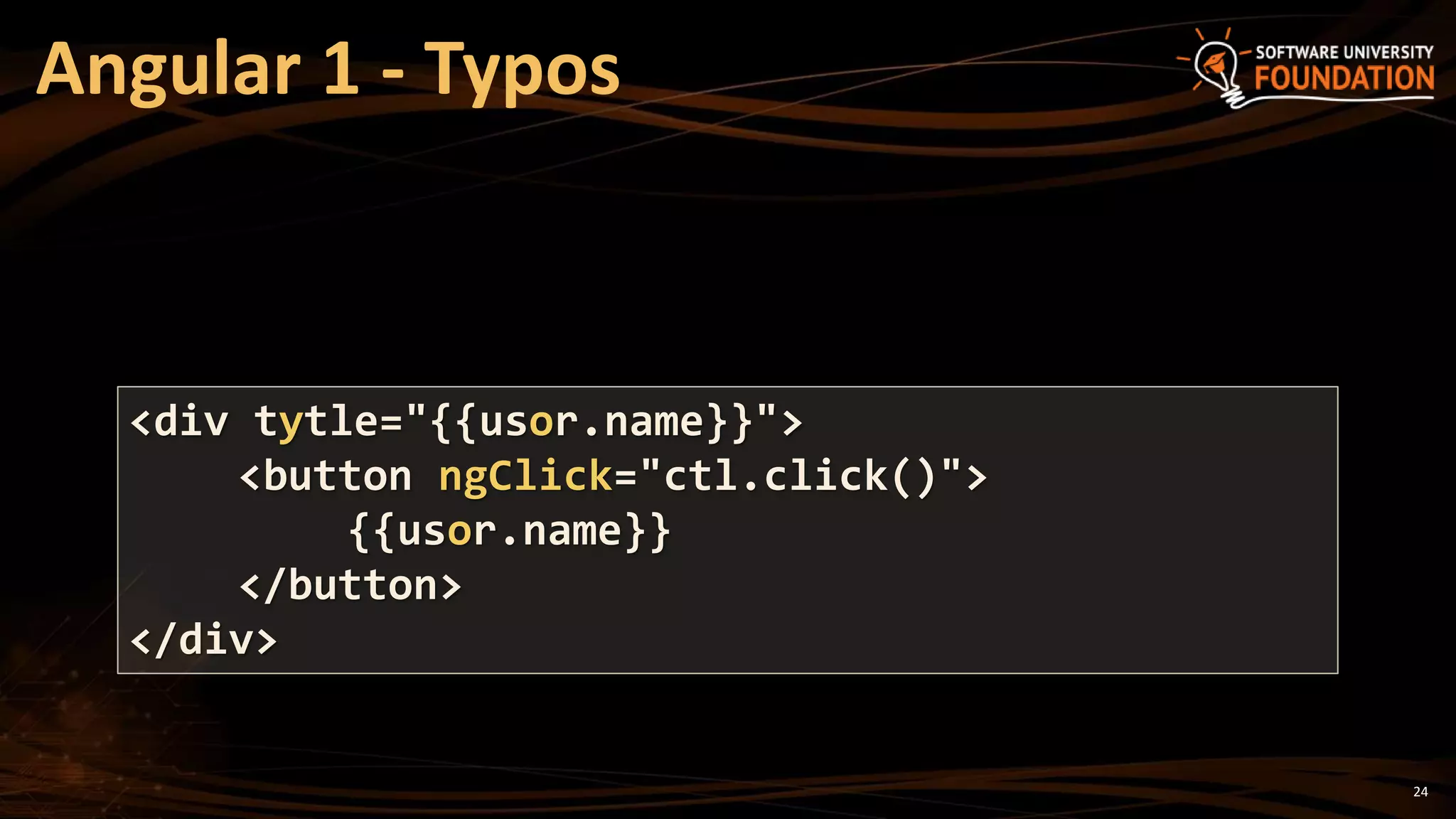 24
Angular 1 - Typos
<div tytle="{{usor.name}}">
<button ngClick="ctl.click()">
{{usor.name}}
</button>
</div>
 