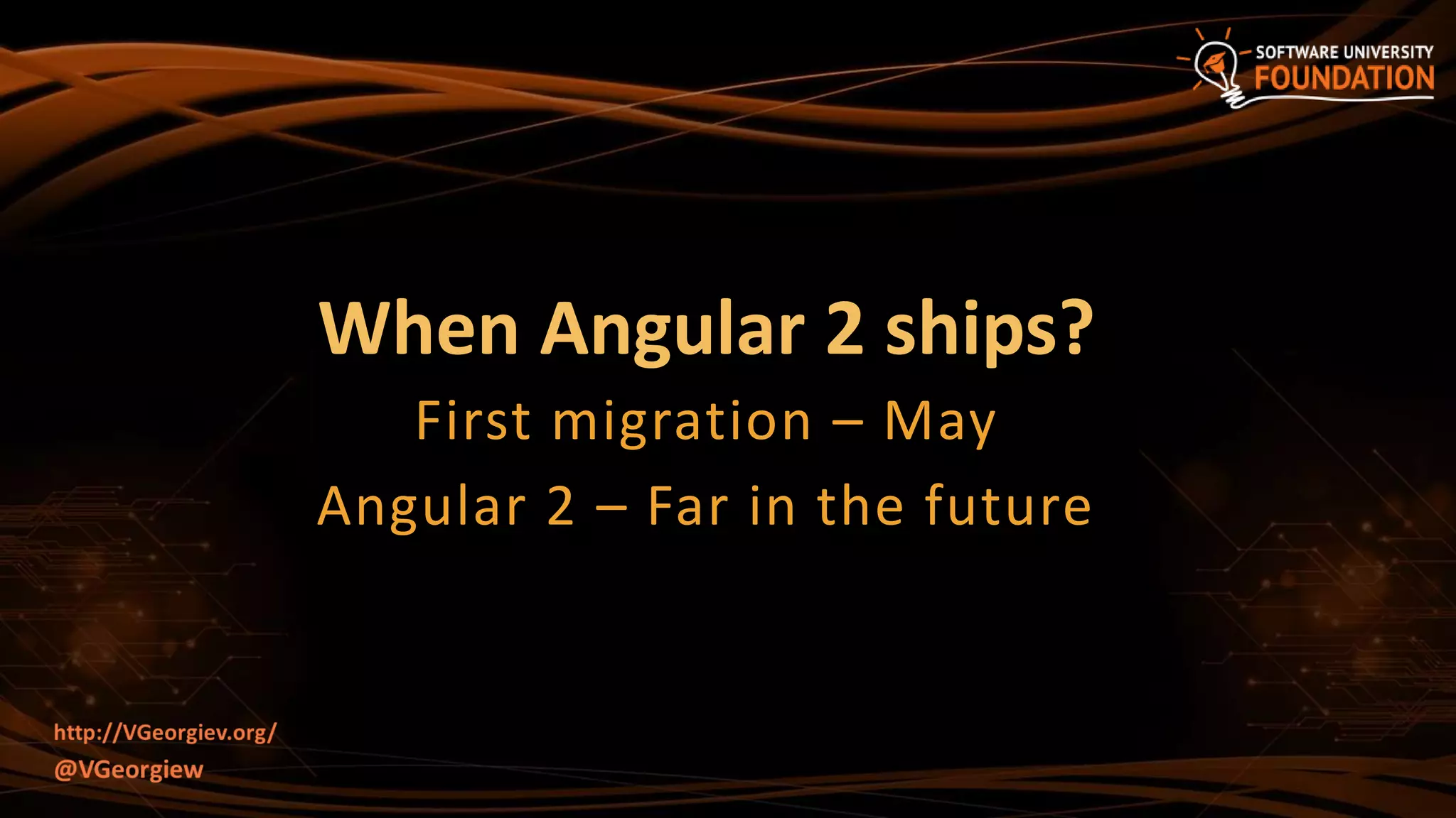 When Angular 2 ships?
First migration – May
Angular 2 – Far in the future
 