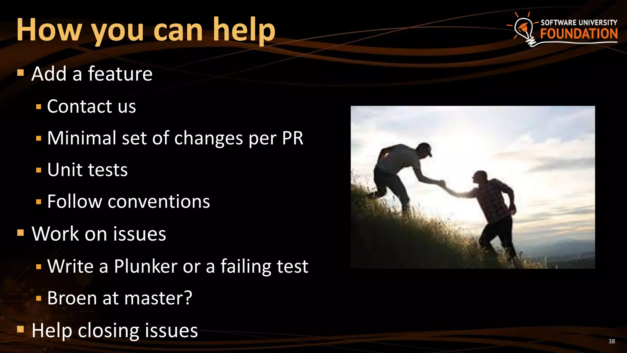 38
 Add a feature
 Contact us
 Minimal set of changes per PR
 Unit tests
 Follow conventions
 Work on issues
 Write a Plunker or a failing test
 Broen at master?
 Help closing issues
How you can help
 