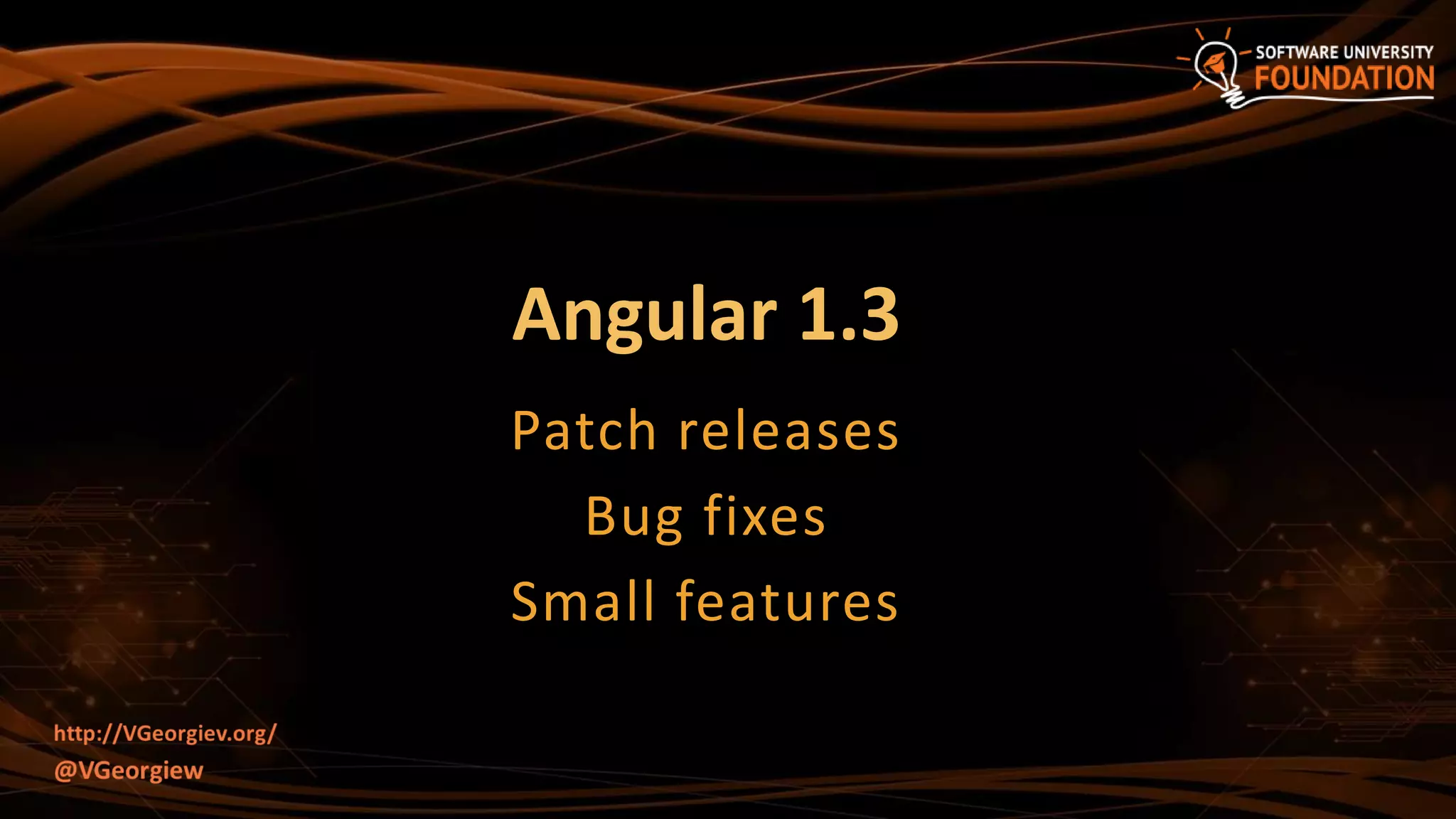 Angular 1.3
Patch releases
Bug fixes
Small features
 