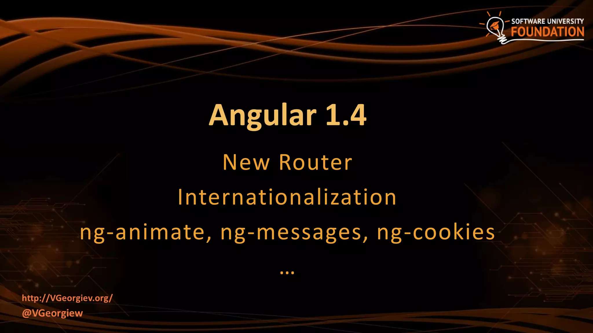 Angular 1.4
New Router
Internationalization
ng-animate, ng-messages, ng-cookies
…
 