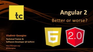 Angular 2
Better or worse?
Vladimir Georgiev
Technical Trainer &
Software Developer @ SoftUni
http://VGeorgiev.org/
@VGeorgiew
 