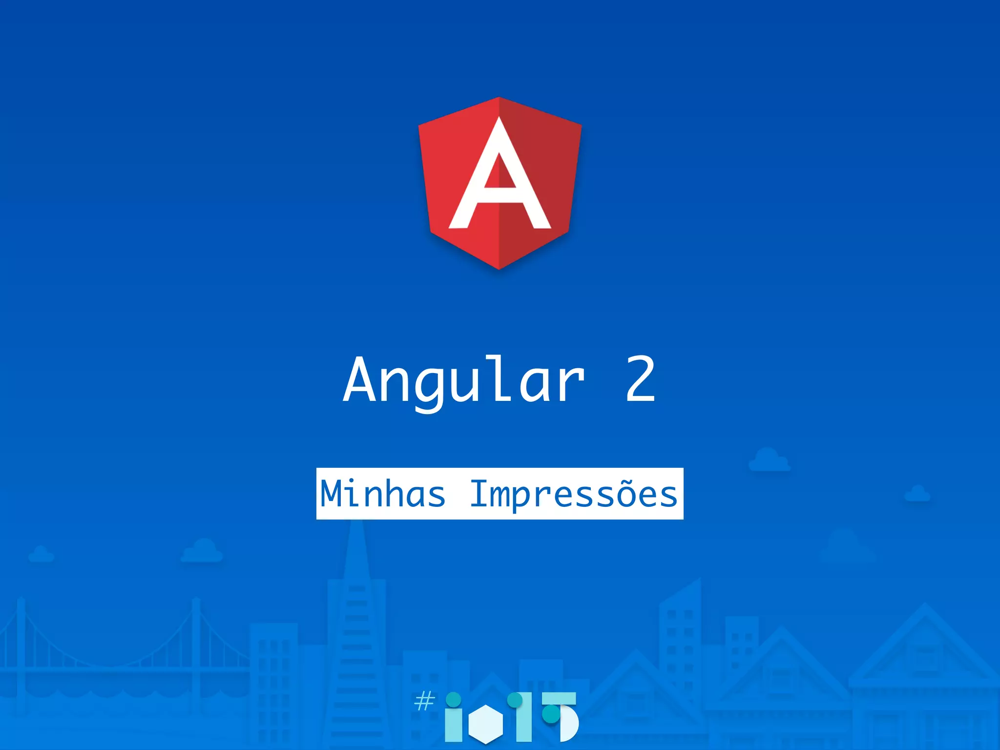 Angular 2
Minhas Impressões
 