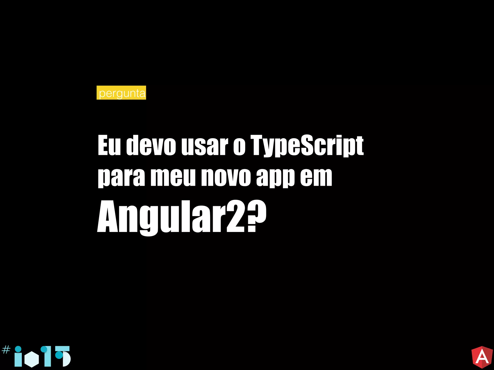 Eu devo usar o TypeScript
para meu novo app em
Angular2?
pergunta
 