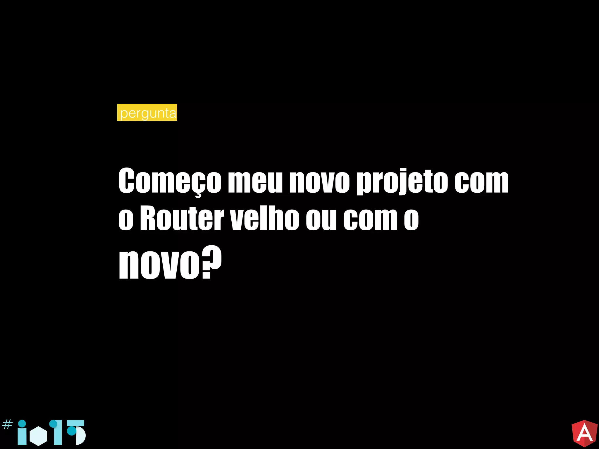 Começo meu novo projeto com
o Router velho ou com o
novo?
pergunta
 