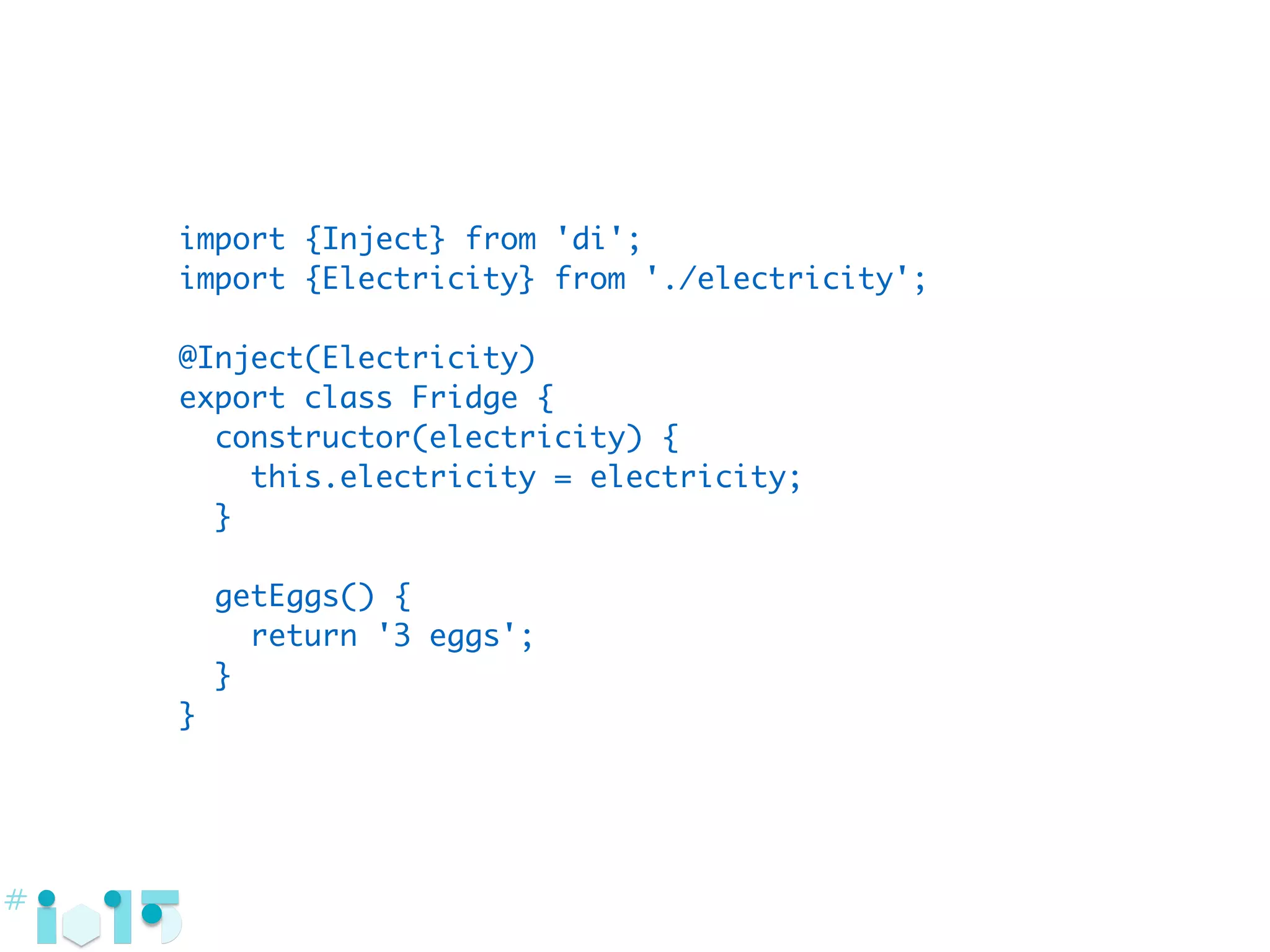 import {Inject} from 'di';
import {Electricity} from './electricity';
@Inject(Electricity)
export class Fridge {
constructor(electricity) {
this.electricity = electricity;
}
getEggs() {
return '3 eggs';
}
}
 