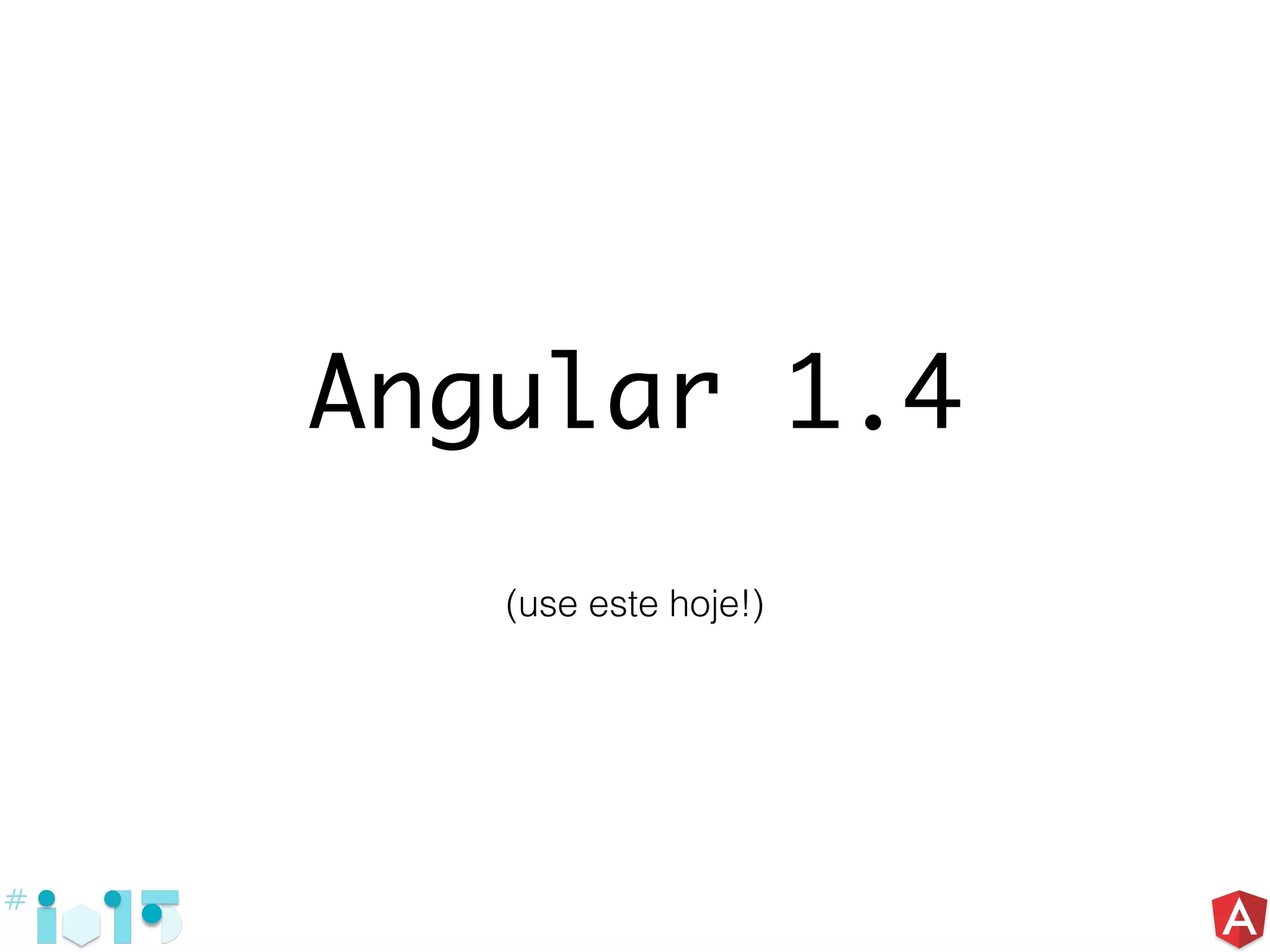 Angular 1.4
(use este hoje!)
 