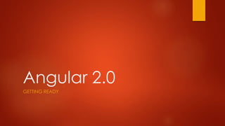 Angular 2.0
GETTING READY
 