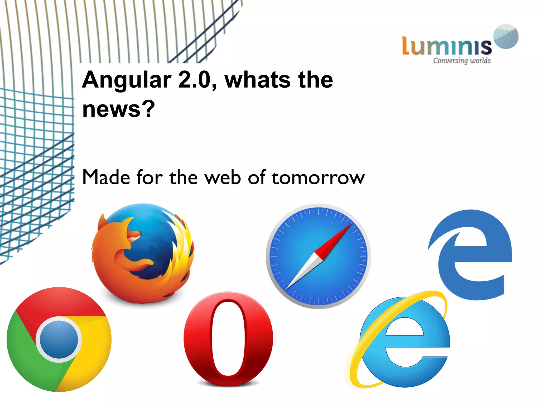 Angular 2.0, whats the
news?
Made for the web of tomorrow
 