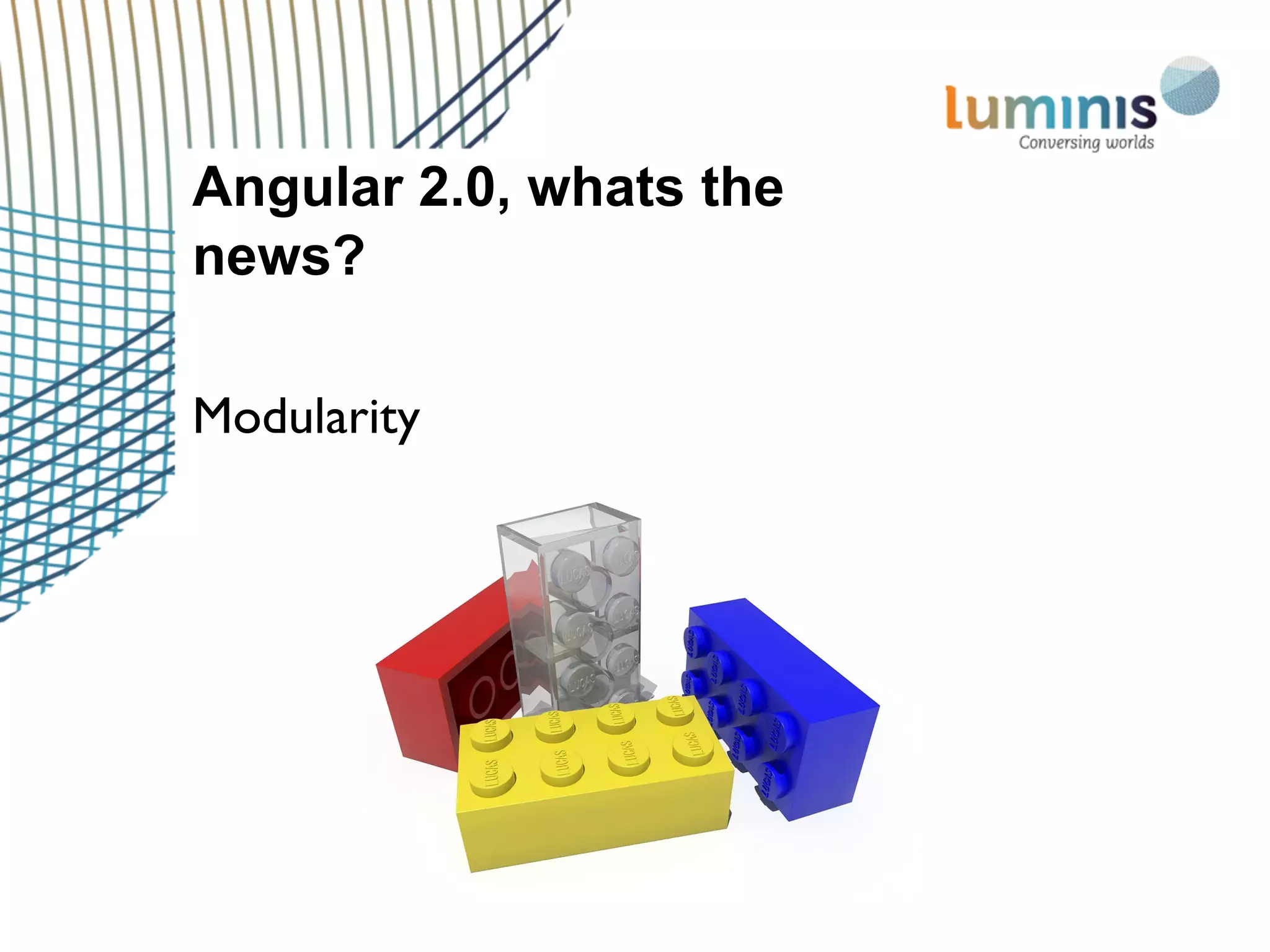 Angular 2.0, whats the
news?
Modularity
 