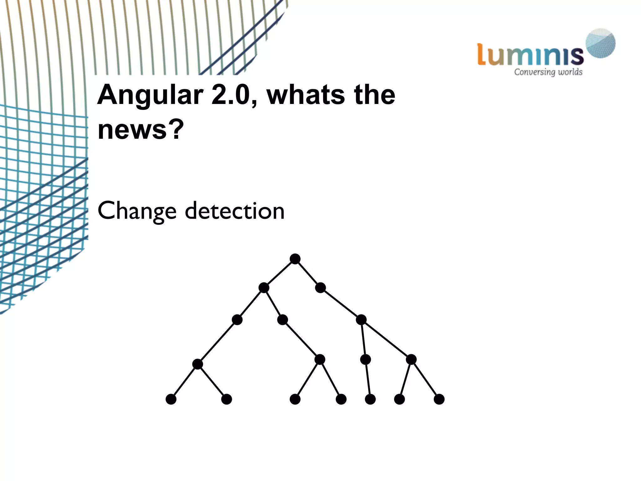 Angular 2.0, whats the
news?
Change detection
 