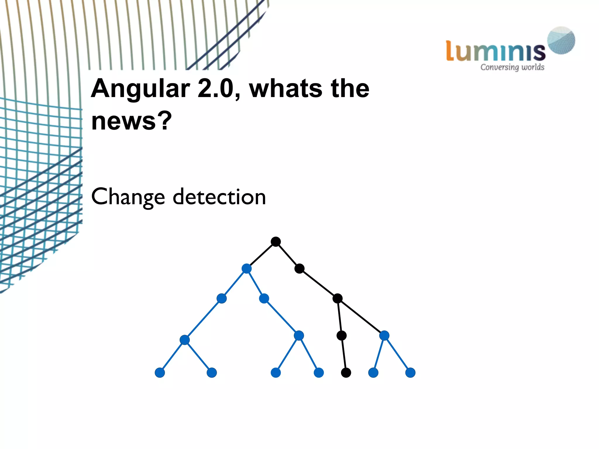 Angular 2.0, whats the
news?
Change detection
 