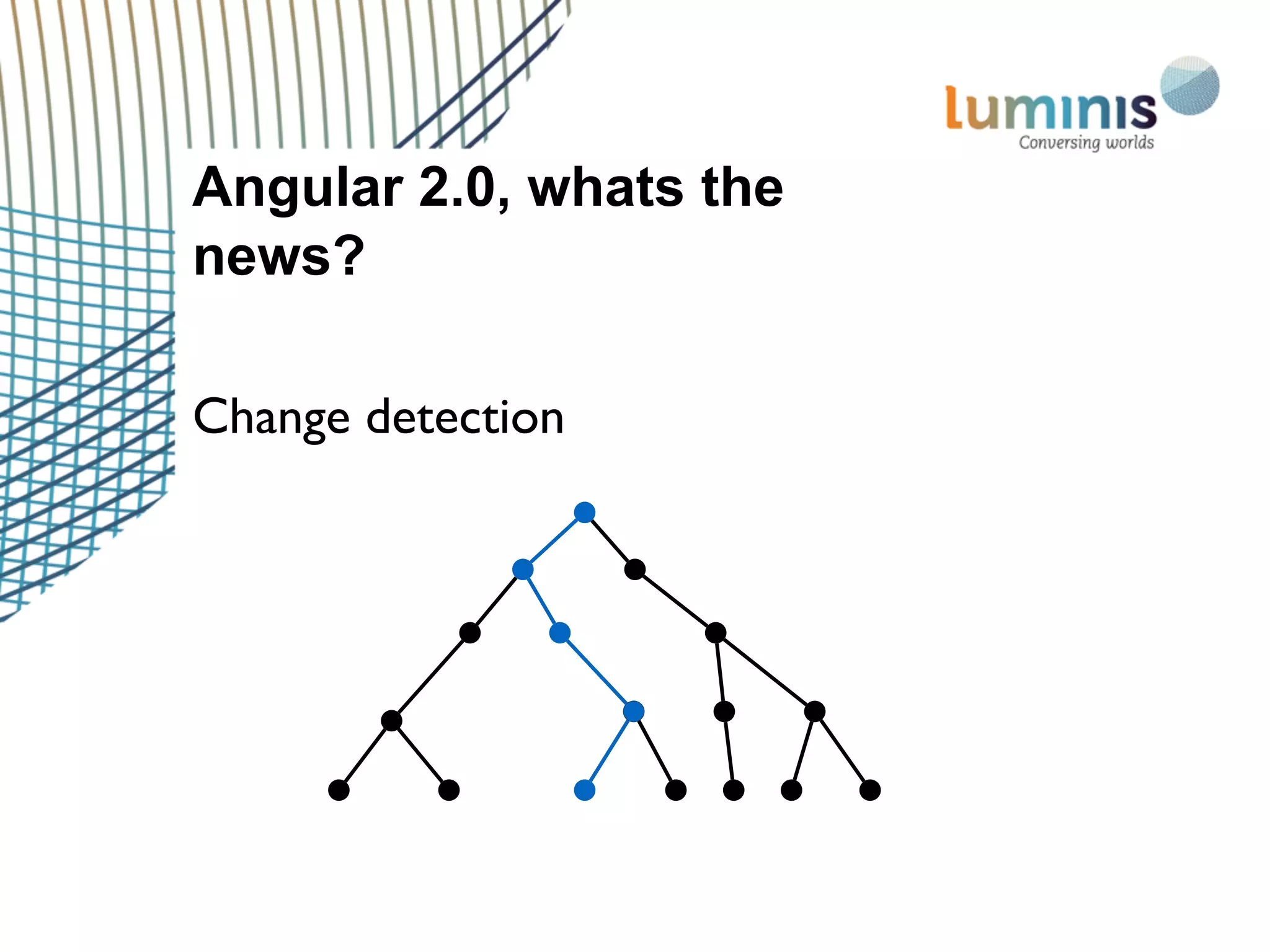 Angular 2.0, whats the
news?
Change detection
 