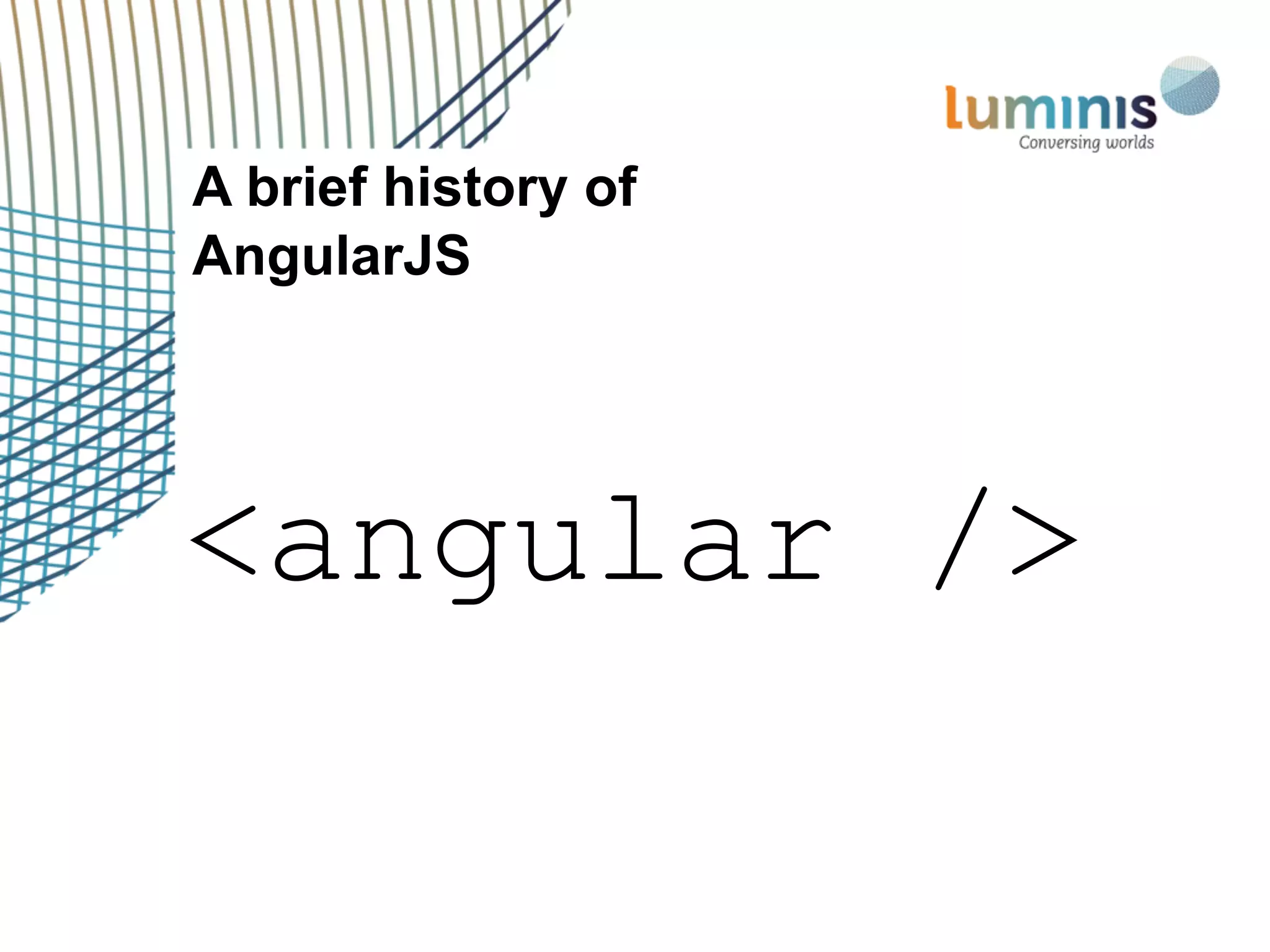 A brief history of
AngularJS
<angular />
 