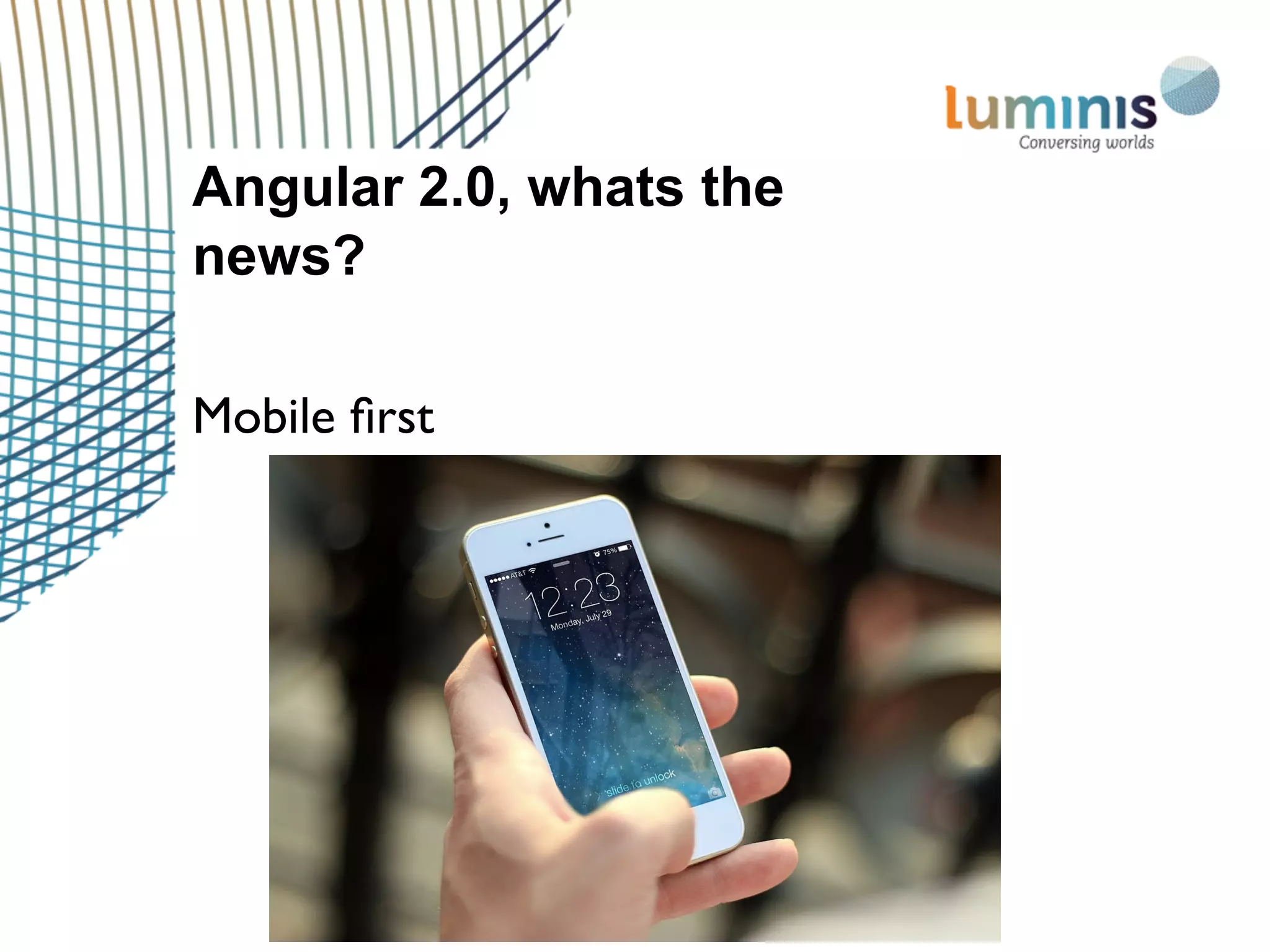 Angular 2.0, whats the
news?
Mobile ﬁrst
 