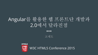 Angular를 활용한 웹 프론트단 개발과
2.0에서 달라진점
고재도
W3C HTML5 Conference 2015
 
