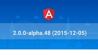 Angular Connect, London, October 2015
2.0.0-alpha.48 (2015-12-05)
 