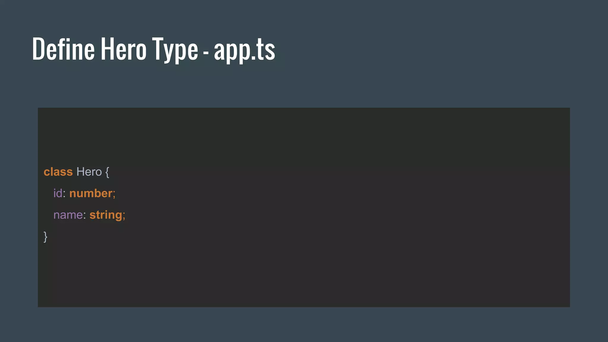 Define Hero Type - app.ts
class Hero {
id: number;
name: string;
}
 