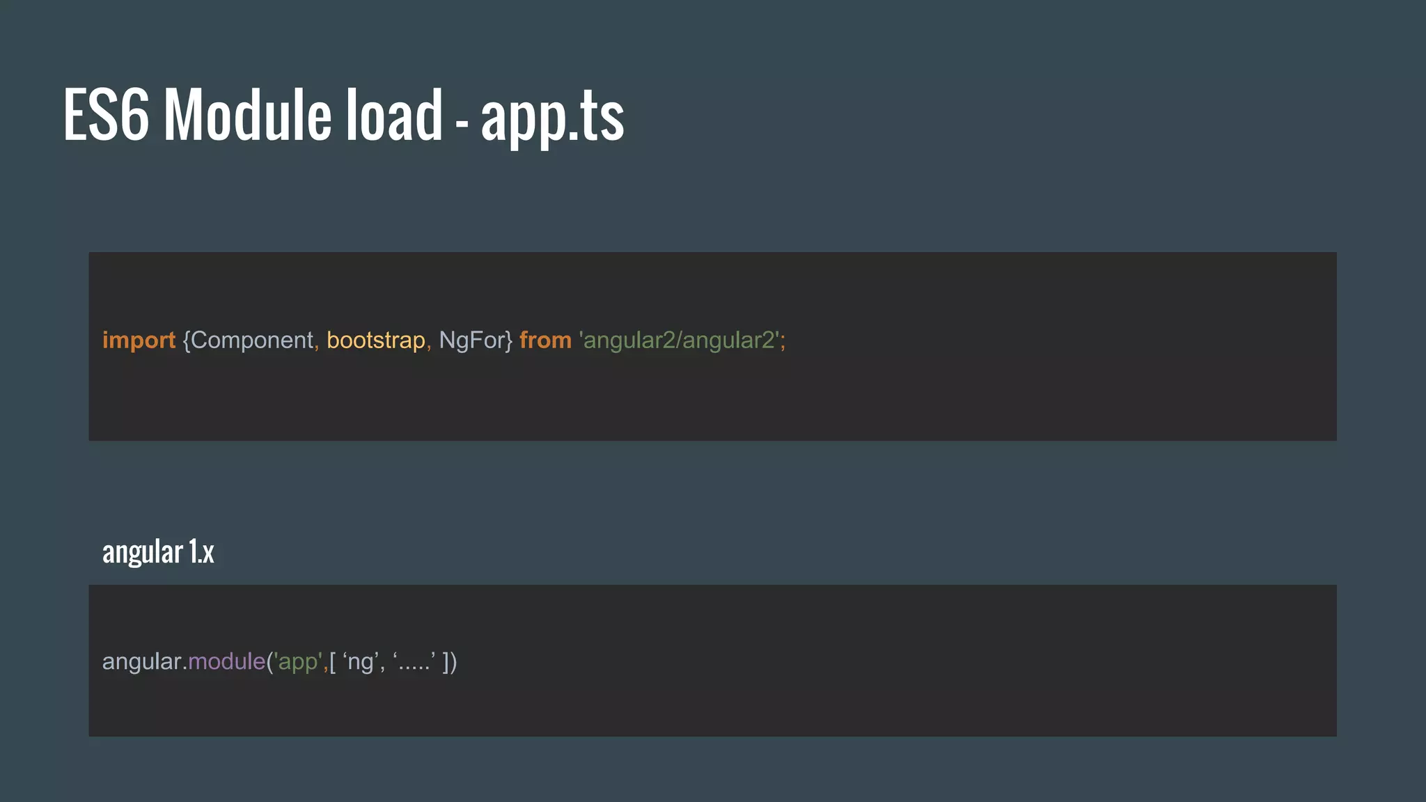 ES6 Module load - app.ts
import {Component, bootstrap, NgFor} from 'angular2/angular2';
angular.module('app',[ ‘ng’, ‘.....’ ])
angular 1.x
 