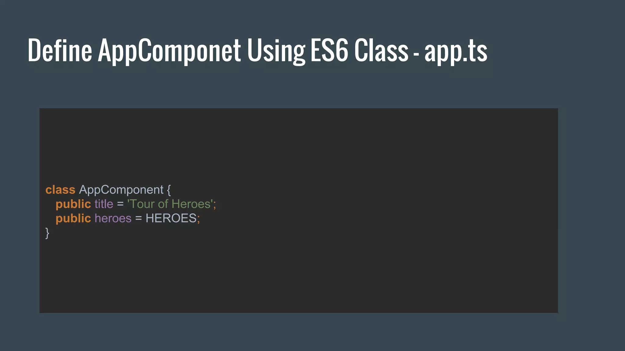 Define AppComponet Using ES6 Class - app.ts
class AppComponent {
public title = 'Tour of Heroes';
public heroes = HEROES;
}
 