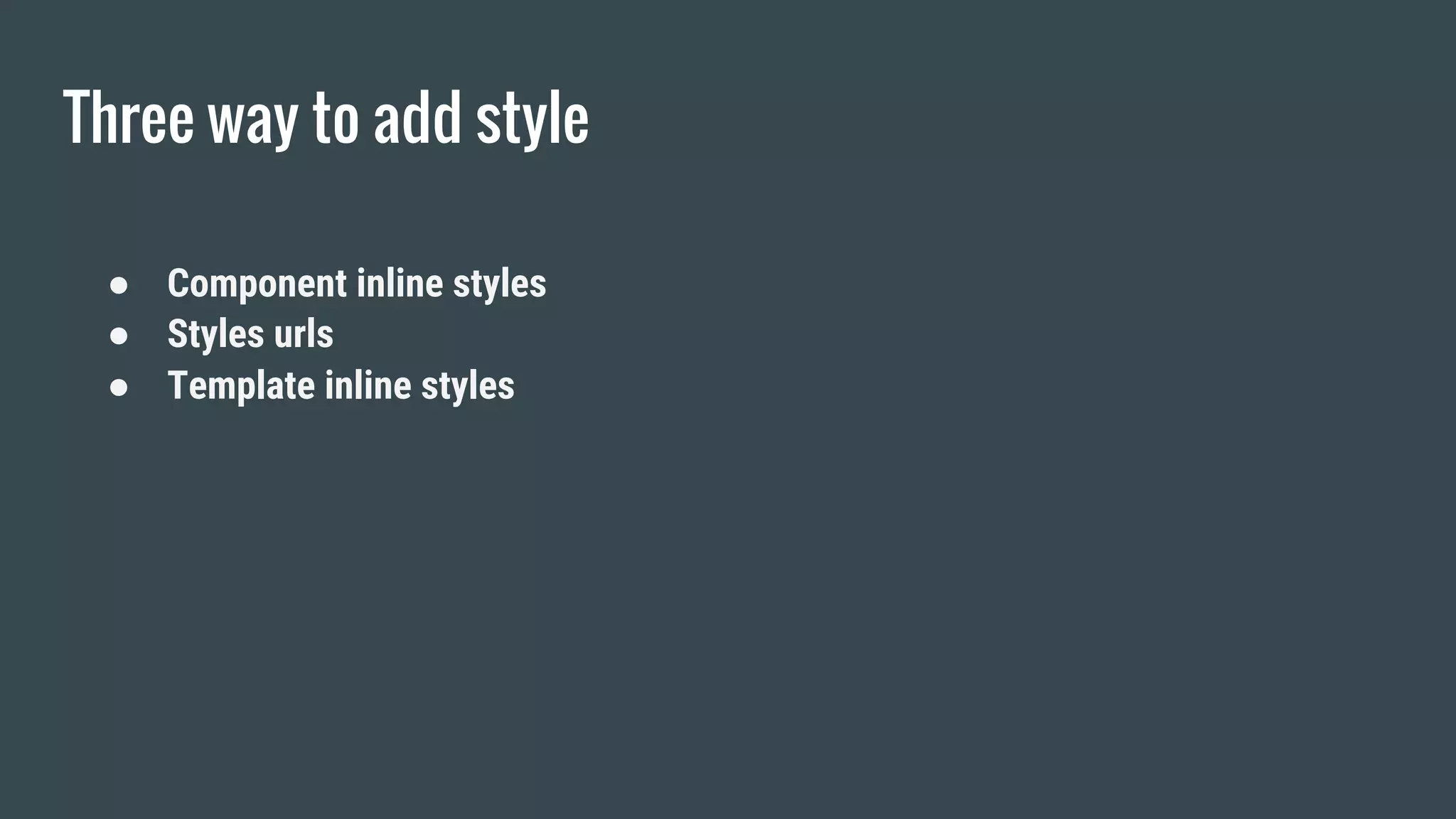 Three way to add style
● Component inline styles
● Styles urls
● Template inline styles
 