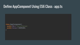 Define AppComponet Using ES6 Class - app.ts
class AppComponent {
public title = 'Tour of Heroes';
public heroes = HEROES;
}
 