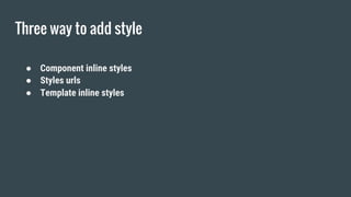 Three way to add style
● Component inline styles
● Styles urls
● Template inline styles
 