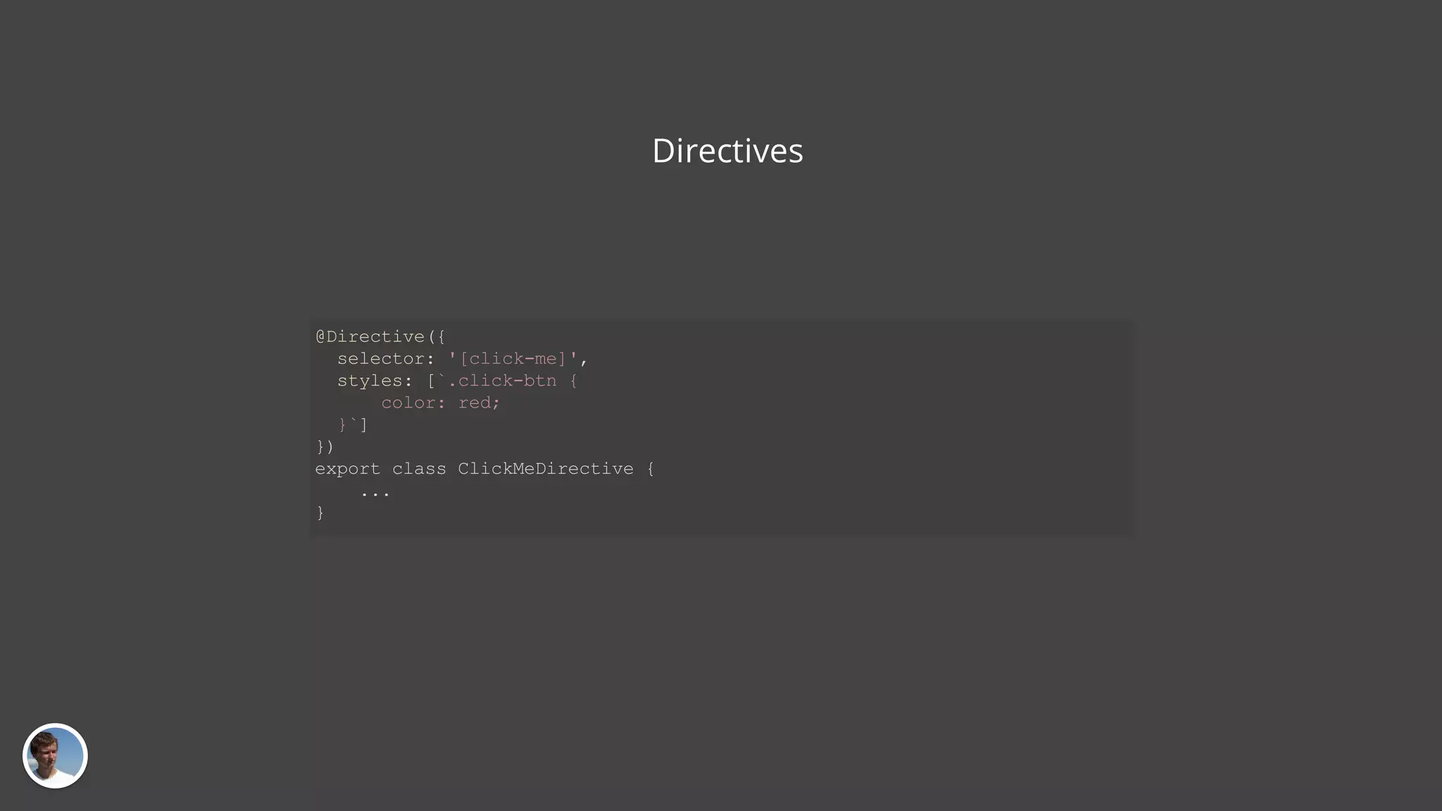 Directives @Directive({ selector: '[click-me]', styles: [`.click-btn { color: red; }`] }) export class ClickMeDirective { ... } 