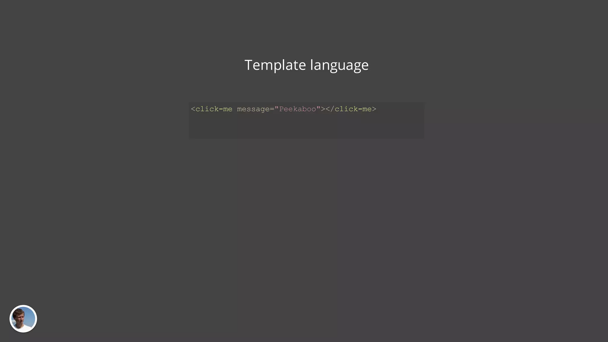 Template language <click-me message="Peekaboo"></click-me> 