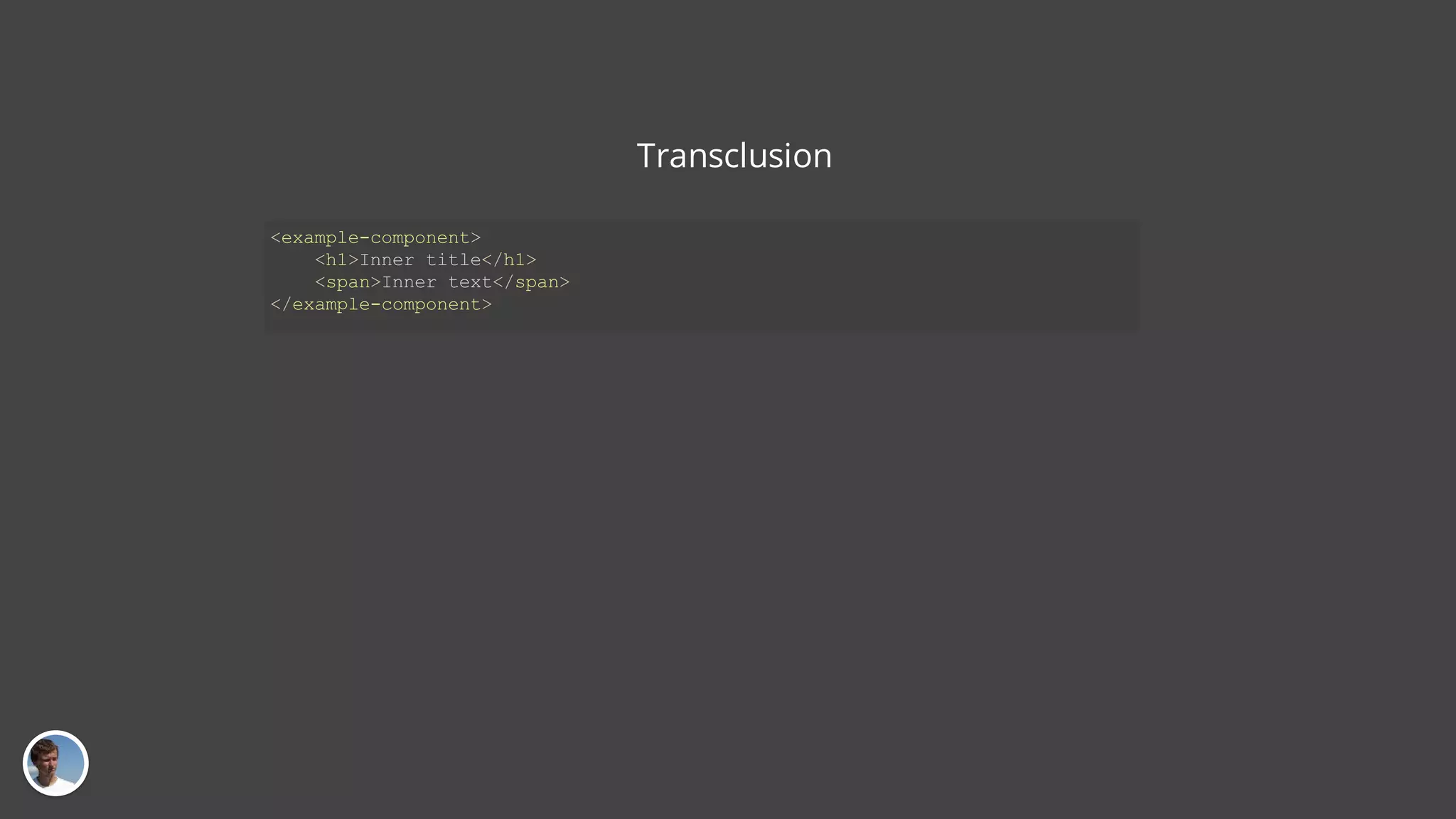 Transclusion <example-component> <h1>Inner title</h1> <span>Inner text</span> </example-component> 