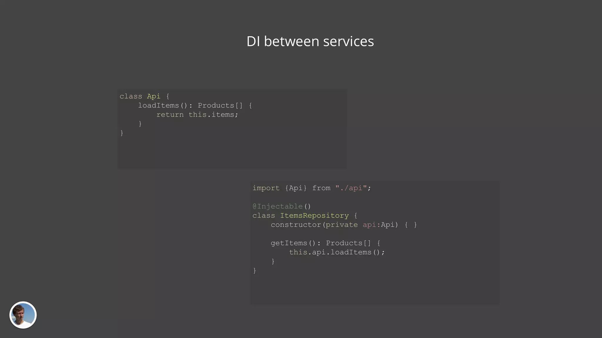 class Api { loadItems(): Products[] { return this.items; } } DI between services import {Api} from "./api"; @Injectable() class ItemsRepository { constructor(private api:Api) { } getItems(): Products[] { this.api.loadItems(); } } 