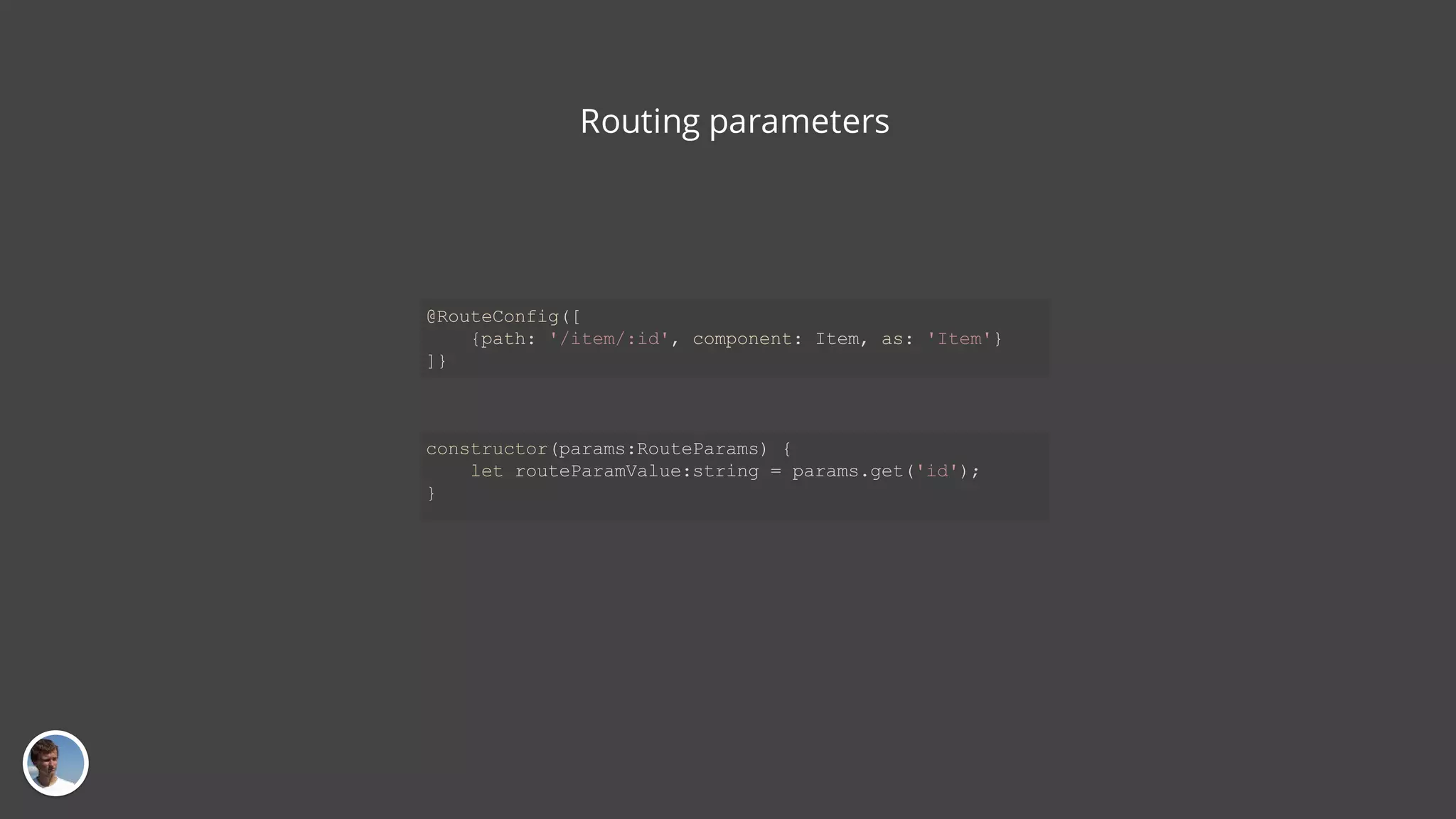 Routing parameters @RouteConfig([ {path: '/item/:id', component: Item, as: 'Item'} ]} constructor(params:RouteParams) { let routeParamValue:string = params.get('id'); } 