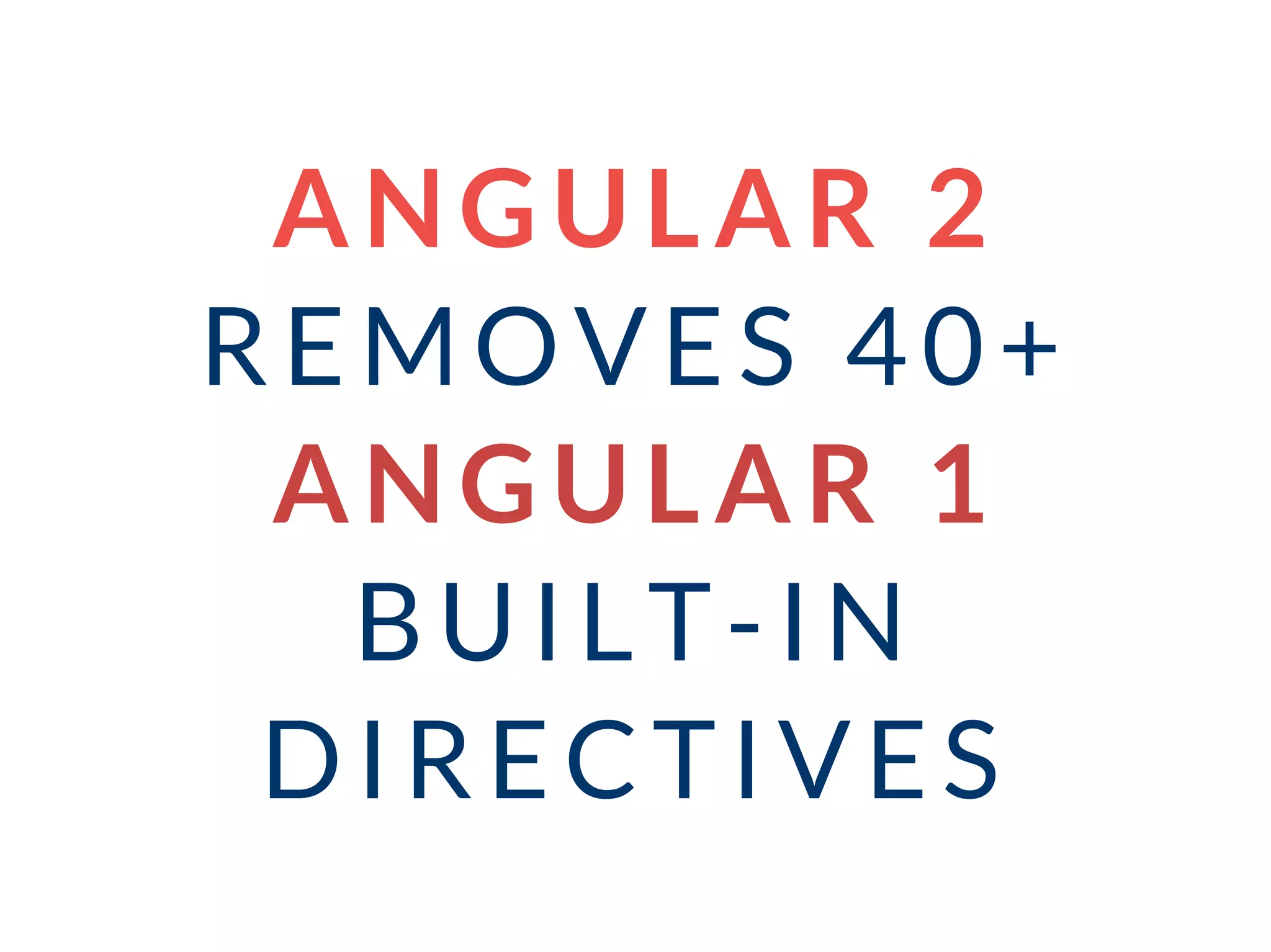 ANGULAR 2
REMOVES 40+
ANGULAR 1
BUILT-IN
DIRECTIVES
 