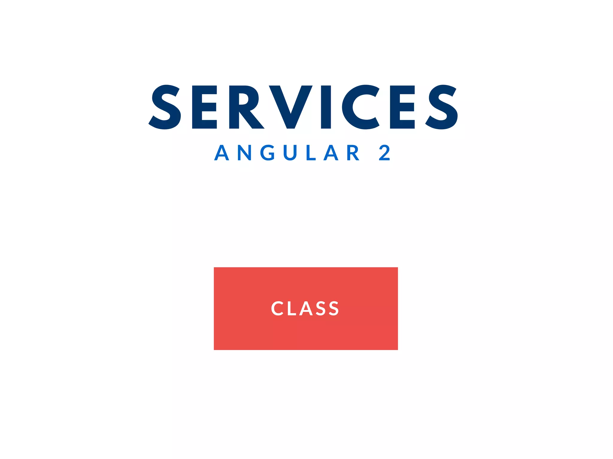SERVICES
CLASS
A N G U L A R 2
 
