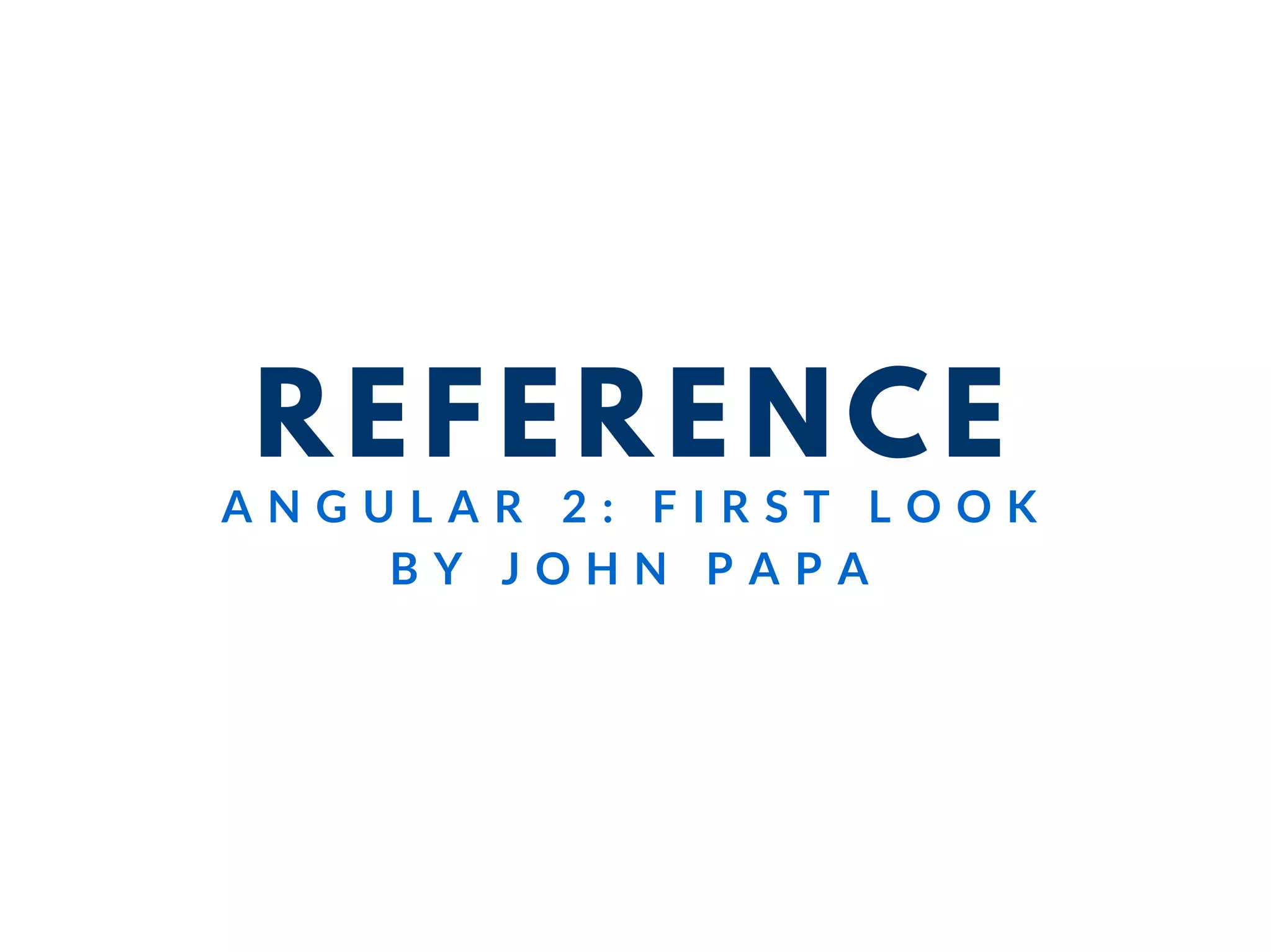 REFERENCE
A N G U L A R 2 : F I R S T L O O K
B Y J O H N P A P A
 