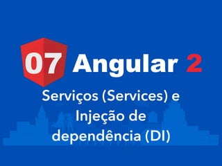 Serviços (Services) e
Injeção de
dependência (DI)
Angular 207
 