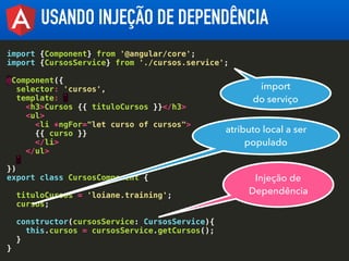 USANDO INJEÇÃO DE DEPENDÊNCIA
import {Component} from '@angular/core';
import {CursosService} from './cursos.service';
@Co...