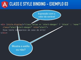 CLASS E STYLE BINDING - EXEMPLO 03
Mostra o estilo
ou não?
Expressão com o
valor da variável
 
