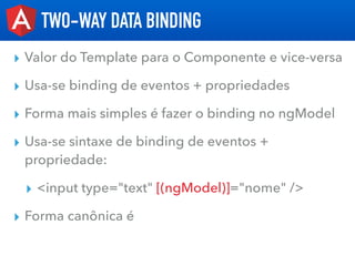▸ Valor do Template para o Componente e vice-versa
▸ Usa-se binding de eventos + propriedades
▸ Forma mais simples é fazer...