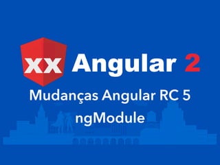 Mudanças Angular RC 5
ngModule
Angular 2xx
 