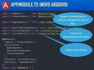 APP.MODULE.TS (NOVO ARQUIV0)
Import do decorator e
módulo obrigatório para a
app
Import do
componente principal
Import das...