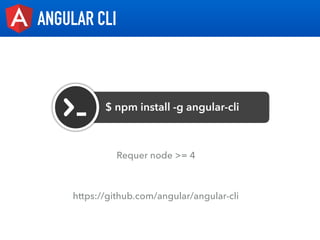 ANGULAR CLI
$ npm install -g angular-cli
https://github.com/angular/angular-cli
Requer node >= 4
 