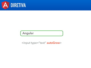 DIRETIVA
<input type=”text” autoGrow>
Angular
 