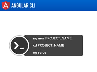 ANGULAR CLI
ng new PROJECT_NAME
cd PROJECT_NAME
ng serve
 