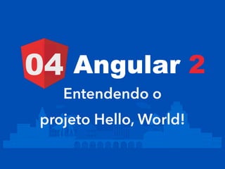 Entendendo o
projeto Hello, World!
Angular 204
 