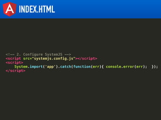 INDEX.HTML
<!-- 2. Configure SystemJS -->
<script src="systemjs.config.js"></script>
<script>
System.import('app').catch(f...