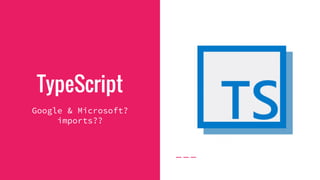 TypeScript
Google & Microsoft?
imports??
 