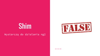 Shim
Wystarczą do dzialania ng2
 