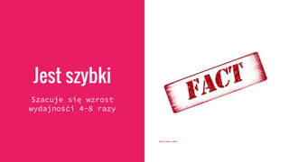 Jest szybki
Szacuje się wzrost
wydajnośći 4-8 razy
 